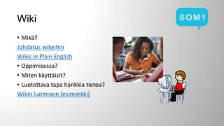 Wiki
• Mikä?
Johdatus wikeihin
Wikis in Plain English
• Oppimisessa?
• Miten käyttäisit?
• Luotettava tapa hankkia tietoa?
Wikin luominen (esimerkki)

 
