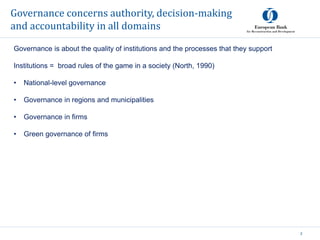 Governance concerns authority, decision-making
and accountability in all domains
2
https://www.aeaweb.org/articles?id=10.1257/app.20130170
Governance is about the quality of institutions and the processes that they support
Institutions = broad rules of the game in a society (North, 1990)
• National-level governance
• Governance in regions and municipalities
• Governance in firms
• Green governance of firms
 
