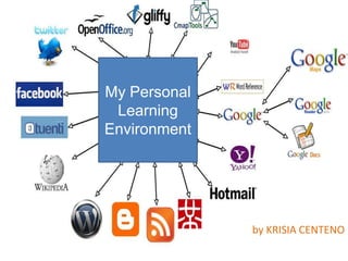 MY PERSONAL LEARNING ENVIRONMENT
(PLE)

My Personal
Learning
Environment

by KRISIA CENTENO

 