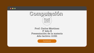 Prof. Carlos Martínez
3° Año B
Presentación de la materia
Año lectivo: 2.021
Comenzar
 