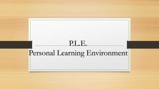 P.L.E.
Personal Learning Environment
 