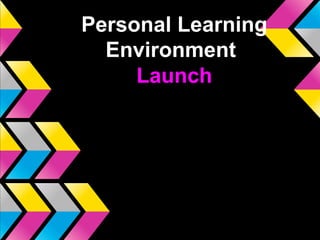 Welcome
Personal Learning
Environment
Launch
 