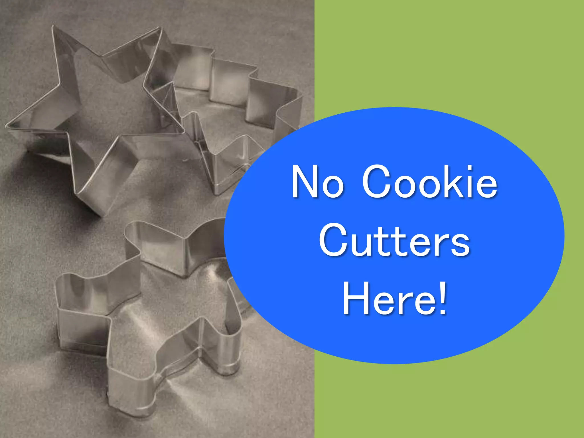 No Cookie
Cutters
Here!
 