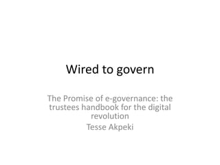 Wired to govern
The Promise of e-governance: the
trustees handbook for the digital
revolution
Tesse Akpeki
 