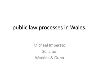 public law processes in Wales.
Michael Imperato
Solicitor
Watkins & Gunn
 