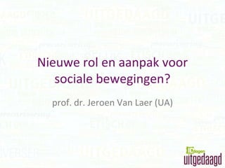 Nieuwe rol en aanpak voor
sociale bewegingen?
prof. dr. Jeroen Van Laer (UA)

 