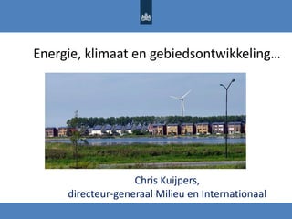 Energie, klimaat en gebiedsontwikkeling…
Chris Kuijpers,
directeur-generaal Milieu en Internationaal
 