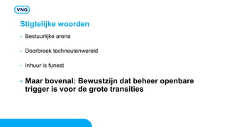 Stigtelijke woorden
• Bestuurlijke arena
• Doorbreek techneutenwereld
• Inhuur is funest
• Maar bovenal: Bewustzijn dat beheer openbare
trigger is voor de grote transities
 