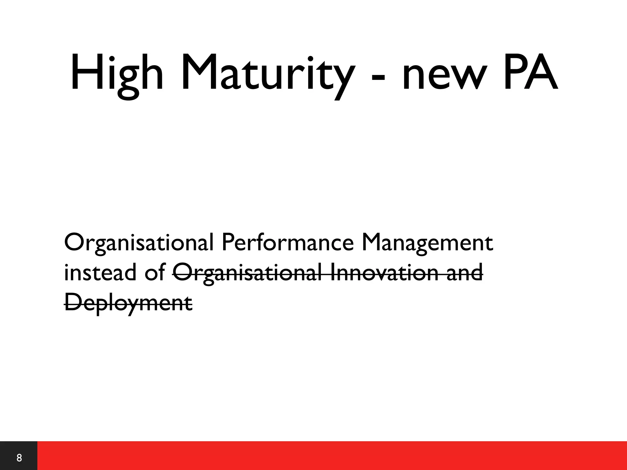 High Maturity - new PA


    Organisational Performance Management
    instead of Organisational Innovation and
    Deployment




8
 