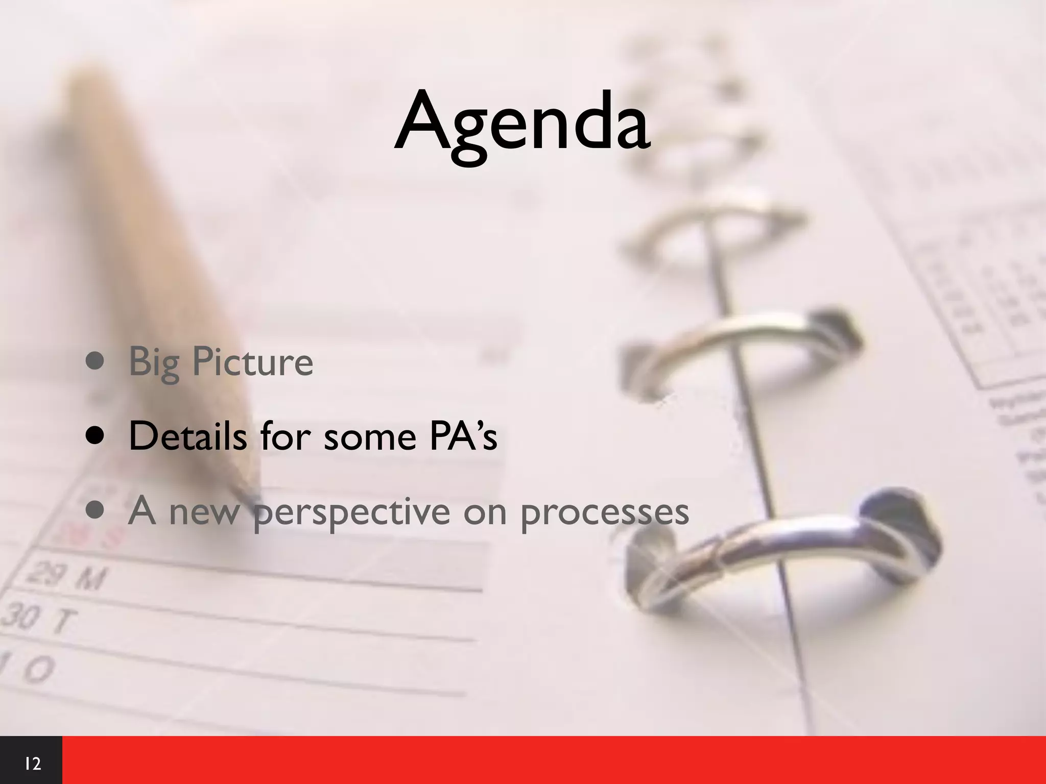 Agenda

     • Big Picture
     • Details for some PA’s
     • A new perspective on processes


12
 