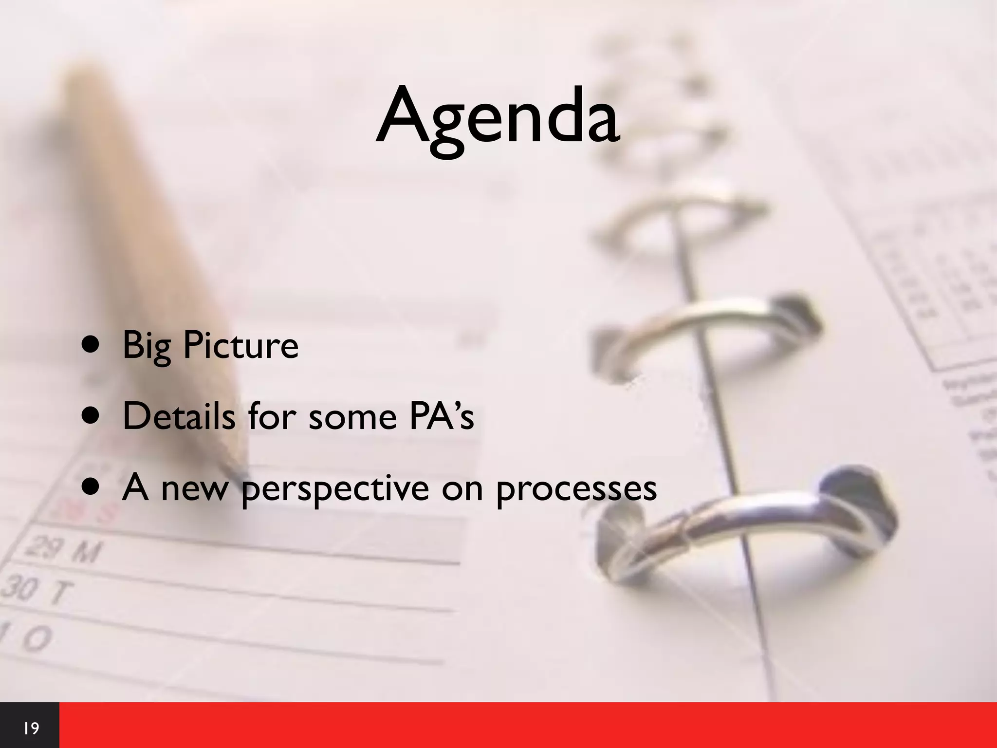 Agenda

     • Big Picture
     • Details for some PA’s
     • A new perspective on processes


19
 
