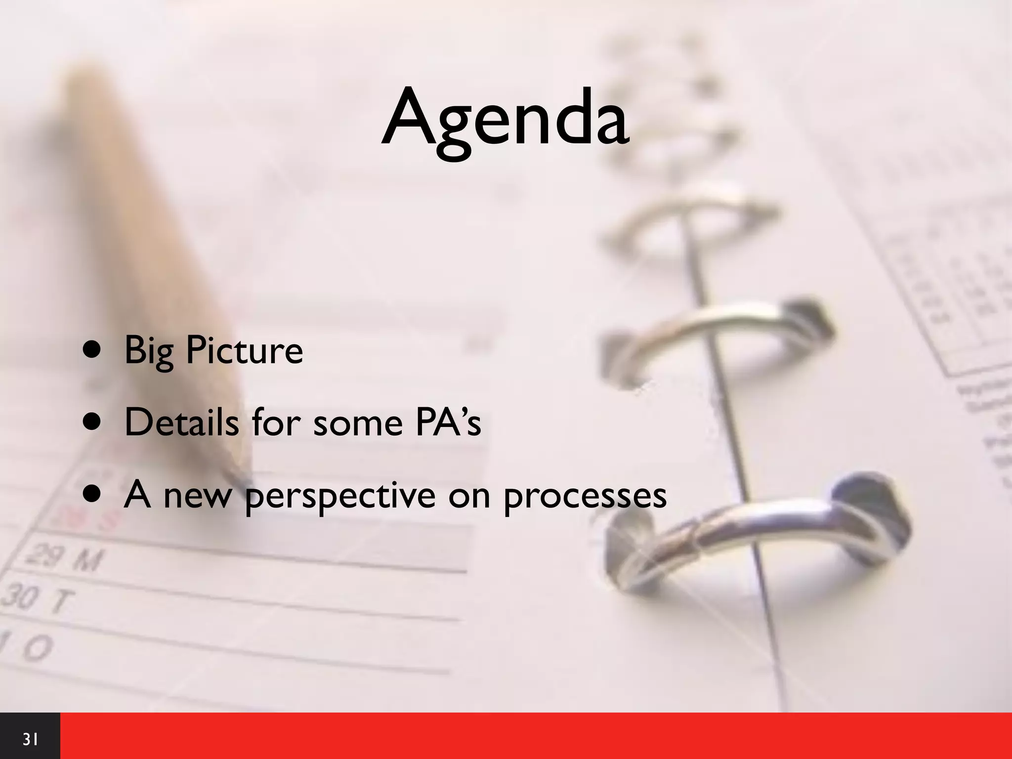 Agenda

     • Big Picture
     • Details for some PA’s
     • A new perspective on processes


31
 