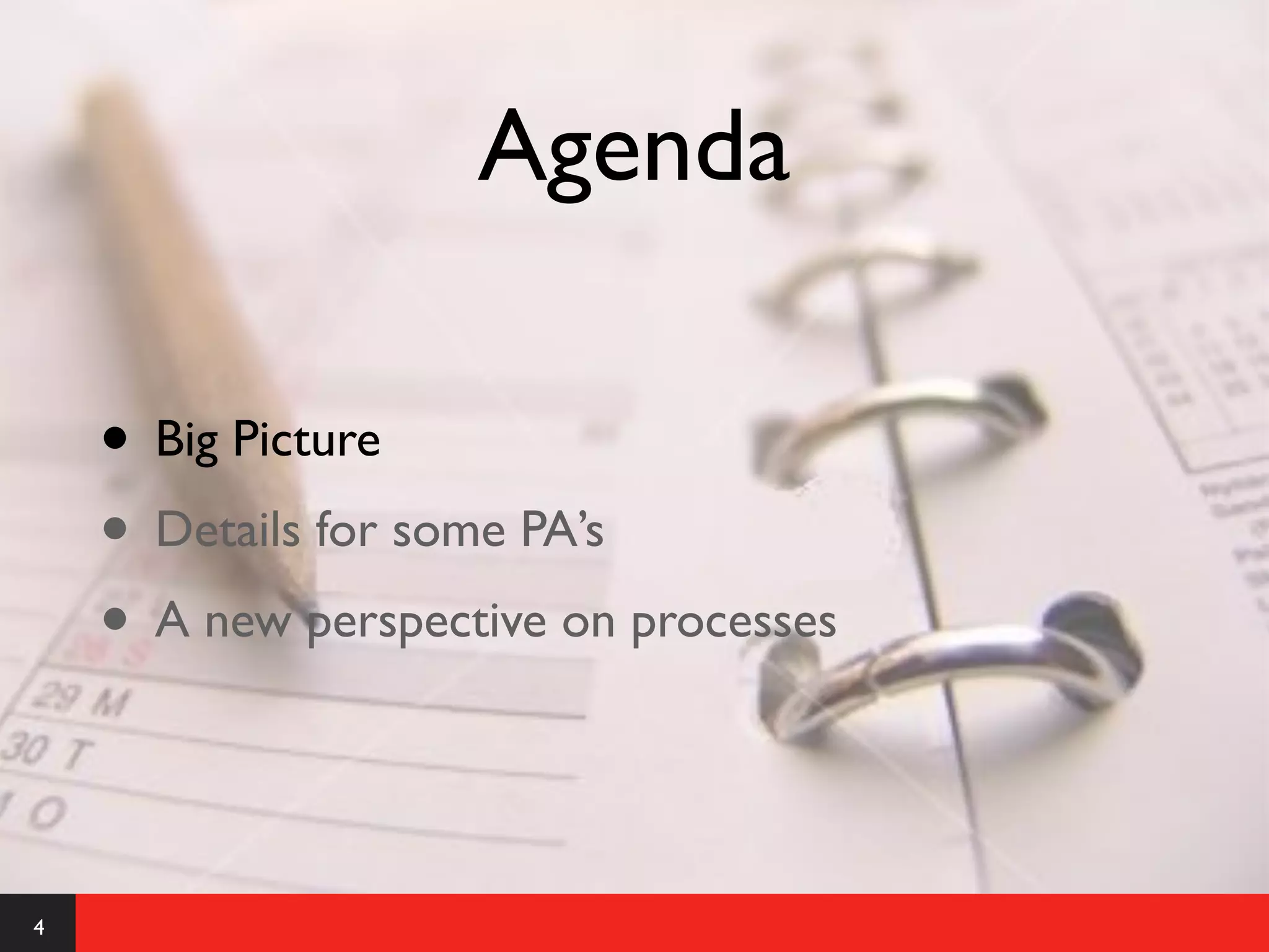 Agenda

    • Big Picture
    • Details for some PA’s
    • A new perspective on processes


4
 