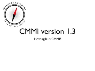 CMMI version 1.3
    How agile is CMMI?
 
