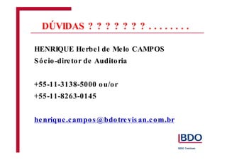 DÚVIDAS ? ? ? ? ? ? ? . . . . . . . .
IPO
HENRIQUE Herbel de Melo CAMPOS
Sócio-diretor de Auditoria
+55-11-3138-5000 ou/or
+55-11-8263-0145
henrique.campos @bdotrevis an.com.br
 