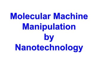 Molecular Machine
Manipulation
by
Nanotechnology
 
