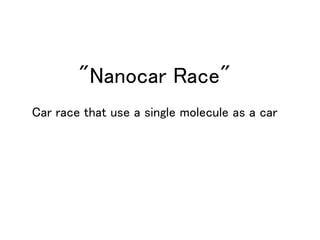 "Nanocar Race"
Car race that use a single molecule as a car
 