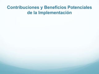 Contribuciones y Beneficios Potenciales
de la Implementación
 