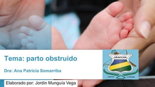 Tema: parto obstruido
Dra: Ana Patricia Somarriba
Elaborado por: Jordin Munguía Vega
 