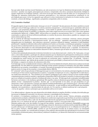 hay que optar desde una base moral. Estaríamos, así, ante un proceso en el que las dinámicas interpersonales y de grupo
son clave: escuchar con respeto, preocuparse por conocer y comprender a los otros, comunicar eficazmente, trabajar en
equipo, implicarse en el diálogo continuo, crear foros en los que sean oídas las voces de todos, etc. Lo son porque en un
liderazgo de naturaleza democrática los procesos participativos y las relaciones comunicativas constituyen la vía
privilegiada para sacar a la luz los supuestos que subyacen a cómo construimos la inclusión en el centro escolar, y para
construir, a través del diálogo, significados y propósitos compartidos sobre la misma.
4.3.2. Contenido o finalidad
El segundo aspecto al que me refería antes tiene que ver con el “contenido” de estos procesos. En efecto, también es crucial
sobre qué versa el liderazgo, cuáles son los valores, creencias concepciones y convicciones que se pretenden cultivar en
el centro y qué propuestas pedagógicas sustentan. Como señalé en párrafos anteriores, los propósitos morales de la
inclusión, la justicia social, la equidad y la educación para todos exigen moverse en un marco ético. Pero como apuntan
acertadamente Stefkovich y Begley (2007) ‘utilizar éticas no siempre es necesariamente ‘ético’ (…) Cuando valores no
examinados se aplican de forma arbitraria justiﬁcadas en nombre de procesos democráticos, pueden ser cualquier cosa
menos democráticos (p. 211).
En un contexto de liderazgo formalmente democrático, es posible acordar y consensuar creencias, valores, principios
orientadores de las prácticas y funcionamiento escolar que sin embargo apuntalen oportunidades de aprendizaje
desiguales para los estudiantes; den cobertura a procesos y prácticas educativas injustas; sustenten el individualismo
profesional e impidan la reflexión crítica sobre la práctica en el centro y en las aulas, y contribuyan a perpetuar la creencia
de que el cómo se están haciendo las cosas en el centro y en sus aulas es el mejor y único modo. Como advierte Rielh (2000:
61), el discurso democrático no está automáticamente ligado a cuestiones de justicia social y equidad; los directores y
profesores pueden implicarse en intercambios discursivos libres y honestos que de hecho no cuestionen nunca temas de
justicia e igualdad.
La democracia planteada únicamente en términos formales no es una democracia real y efectiva. No basta, pues, con que
unos y otros estén incluidos y participen. Es además menester que las dinámicas de participación constituyan el contexto
y ocasión para el diálogo, esto es para la reflexión, la clarificación y asunción de los valores y principios que han de orientar
e impregnar ese centro escolar, así como la educación no excluyente, justa y equitativa que se pretende. Valores y
principios de inclusión que habrán de dar sentido a las decisiones, prioridades y actuaciones en el centro escolar a lo largo
del tiempo, y asegurar un mínimo de coherencia entre ellas:
Si el liderazgo va a ser verdaderamente inclusivo, debe promover los ideales de inclusión, democracia y justicia social más
generalmente. No sólo deben los procesos de liderazgo escolar inclusivo practicar la inclusión, sino que deben también
defenderla en sus escuelas, comunidades y el mundo como parte de perseguir de forma amplia la inclusión, democracia y
justicia social a lo largo de las escuelas y comunidades (Ryan, 2006:14).
El “contenido” sobre el que articular el liderazgotiene que ver con la inclusión y los valores y principios ligadas a la misma:
el interés por el bien común, la participación, la justicia, la equidad, el respeto por el valor y dignidad de los individuos y
sus tradiciones culturales, etc. Pero también con los aspectos pedagógicos que conlleva. Porque no tiene sentido trabajar
conjuntamente para construir sentidos y significados compartidos sobre la diversidad, la inclusión, la educación para todos,
que no se reflejen en la práctica educativa cotidiana del centro y las aulas. El liderazgo ha de contemplar ineludiblemente
las facetas curriculares y de enseñanza-aprendizaje. Ello significa entrar en dinámicas que posibiliten indagar, reflexionar,
debatir, revisar conjuntamente la práctica docente: qué se está haciendo en las aulas, con qué propósitos, en qué
situaciones y cómo, qué funciona y porqué, qué aspectos resultan problemáticos, qué formación que se está ofreciendo a
los alumnos, qué actividades y modos de evaluación se propician, en qué medida se está posibilitando una enseñanza
adaptada a las características y peculiaridades de cada uno, etc. Si es preciso, se deberá cuestionar tal o cual actuación
a la luz de aquellos valores y principios que se pretenden cultivar en el centro.
Y se deberá explorar algunas vías para desarrollar actividades educativas amplias, flexibles, variadas, diversificadas que
favorezcan la adaptación curricular a los diversos intereses y necesidades de los alumnos.
El currículo y la enseñanza constituyen el núcleo y razón de ser del centro escolar. Valores, principios, propósitos
conjuntamente acordados y debatidos han de reflejarse en condiciones organizativas que faciliten un currículo y enseñanza
atenta a la diversidad de todos y cada uno de los alumnos (formas de agrupamiento, horarios, dinámicas de coordinación
docente, etc.) y en prácticas de aula que posibiliten aprendizajes valiosos y ricos para todos ellos.
Distintos autores que ya he ido citando a lo largo de este artículo insisten en ello: Leitwood y Rielh(2005) recogen esta
faceta pedagógica como un elemento clave del liderazgo exitoso de directores en contextos de diversidad; Ryan (2006) por
su parte subraya que un liderazgo inclusivo, signiﬁcará muy poco si esa participación no se ve reﬂejada en el aula (p.91).
Por su parte, Furman y Shields (2003), insisten en que los propósitos morales de la justicia social y la comunidad
democrática no pueden ser considerados al margen o como aspectos desconectados del aprendizaje de los alumnos: Crear
comunidades socialmente justas y democráticas y enfatizar lo académico y el desarrollo intelectual no son necesariamente
metas opuestas.
 