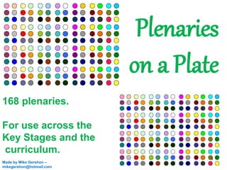 Plenaries
on a Plate
Made by Mike Gershon –
mikegershon@hotmail.com
168 plenaries.
For use across the
Key Stages and the
curriculum.
1
 