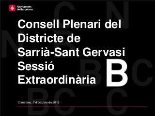 Consell Plenari del
Districte de
Sarrià-Sant Gervasi
Sessió
Extraordinària
Dimecres, 7 d’octubre de 2015
 