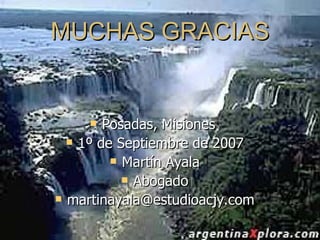 MUCHAS GRACIAS Posadas, Misiones  1º de Septiembre de 2007 Martín Ayala Abogado [email_address] 
