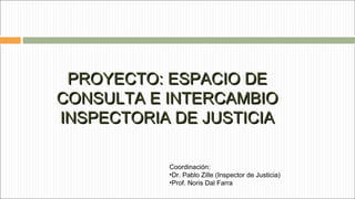 PPRROOYYEECCTTOO:: EESSPPAACCIIOO DDEE 
CCOONNSSUULLTTAA EE IINNTTEERRCCAAMMBBIIOO 
IINNSSPPEECCTTOORRIIAA DDEE JJUUSSTTII...