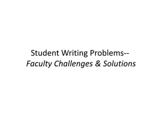 Student Writing Problems--
Faculty Challenges & Solutions
 