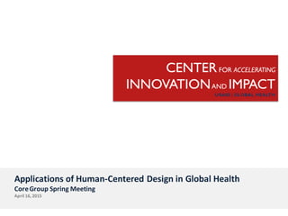 Applications of Human-Centered Design in Global Health
CoreGroup Spring Meeting
April 16, 2015
 