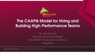 The CAAP® Model for Hiring and
Building High-Performance Teams
By Steven Lock
High Performance Strategist
FutureTHINK! Training & Consultancy
Singapore
 
