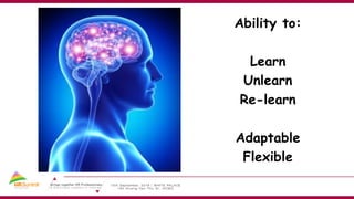 Ability to:
Learn
Unlearn
Re-learn
Adaptable
Flexible
 