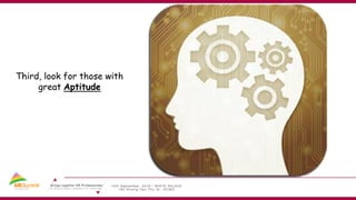 Third, look for those with
great Aptitude
 