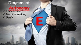 Degree of
Autonomy
8
 Empowerment
 Decision Making
 Gen Y
 