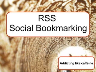 RSS  Social Bookmarking Addicting like caffeine 