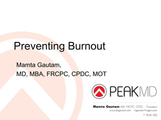 Preventing Burnout
Mamta Gautam,
MD, MBA, FRCPC, CPDC, MOT

 