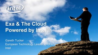 Exa & The Cloud
Powered by Intel®
Gareth Tucker
European Technology Leader to Oracle
Intel
 