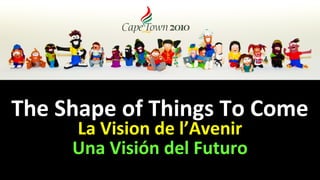 The Shape of Things To Come
     La Vision de l’Avenir
     Una Visión del Futuro
 