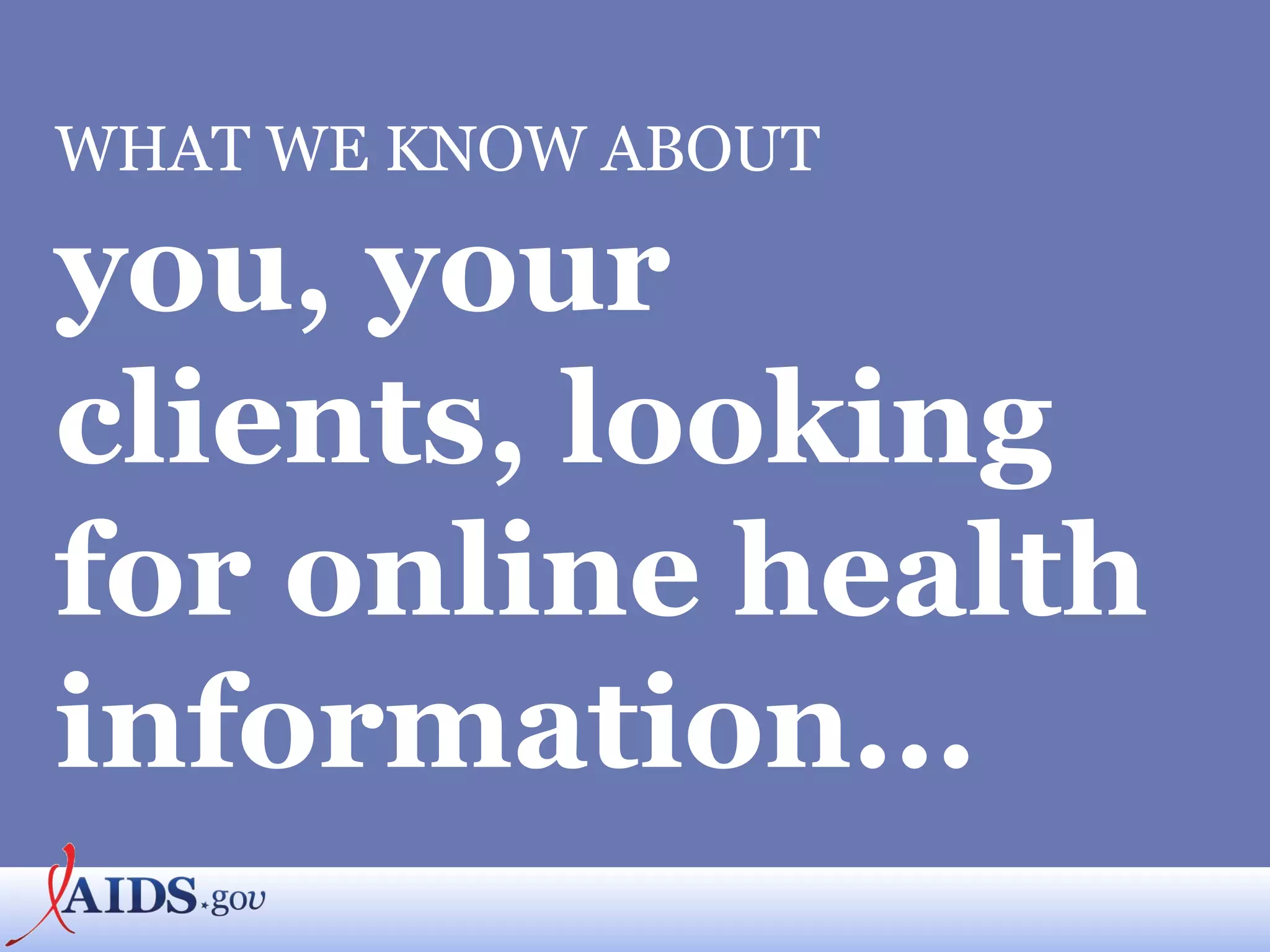 WHAT WE KNOW ABOUT you, your clients, looking for online health information... 