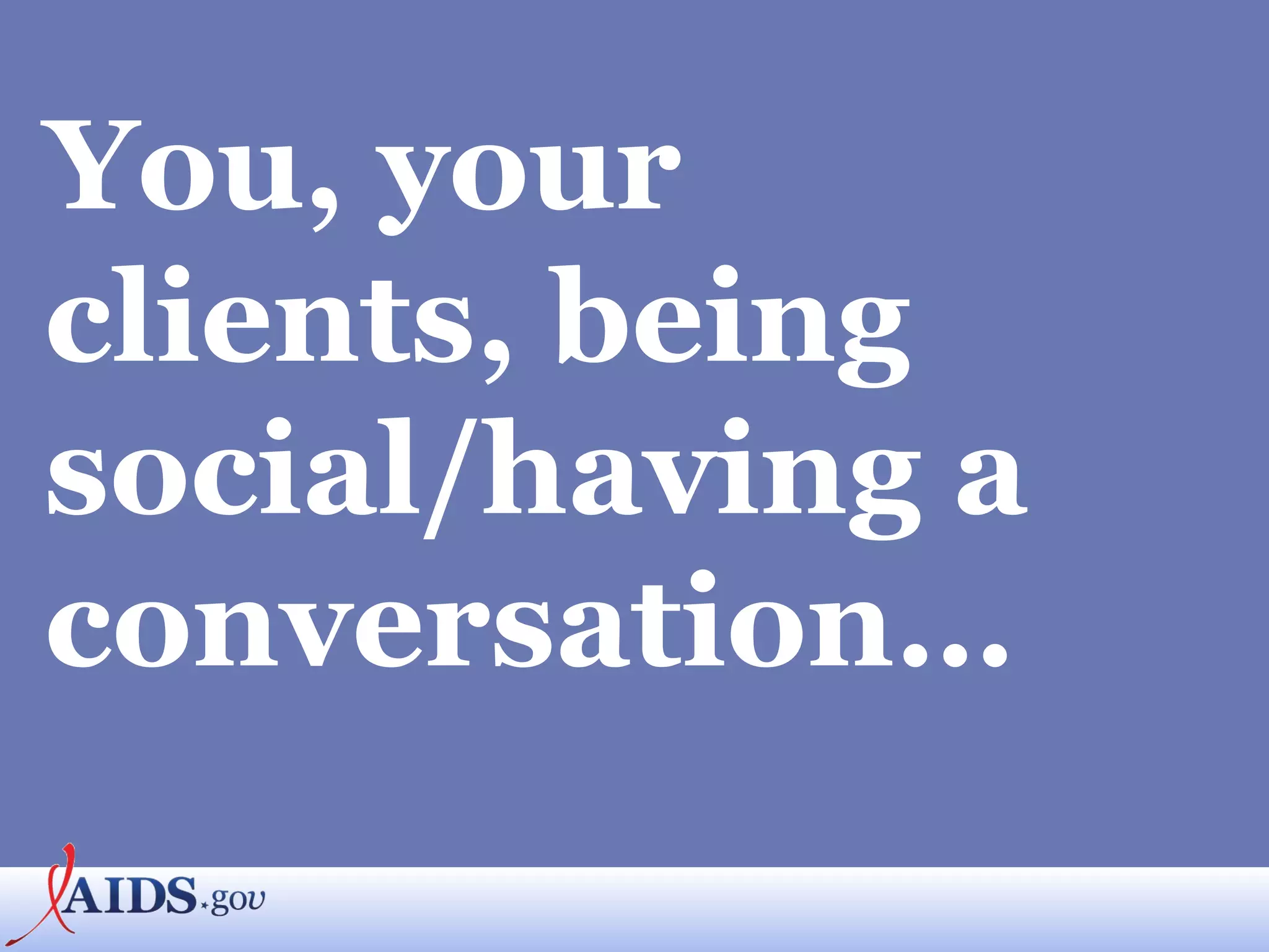 You, your clients, being social/having a conversation… 