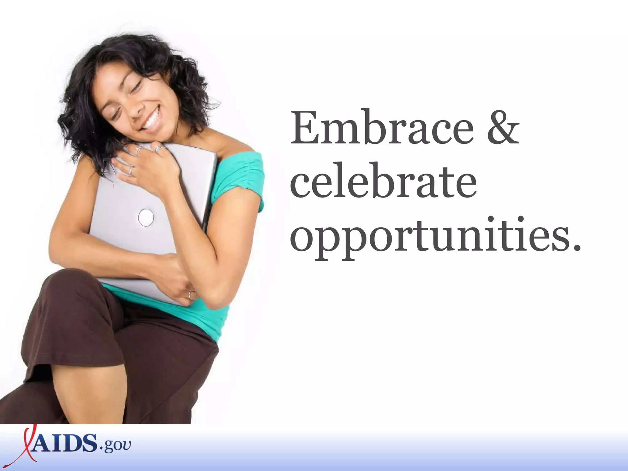 Embrace & celebrate  opportunities. 