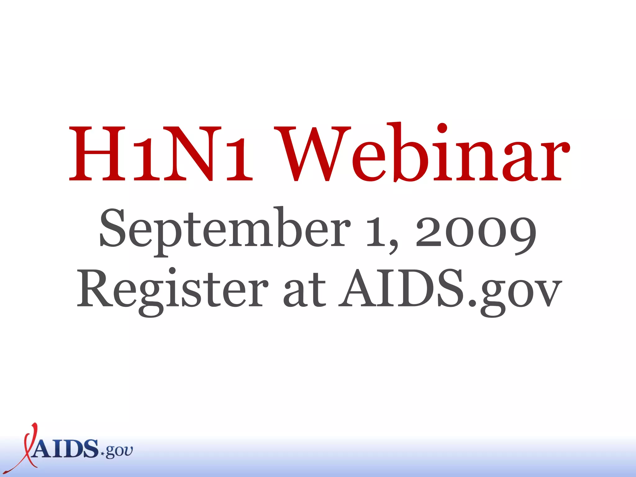 H1N1 Webinar September 1, 2009 Register at AIDS.gov 