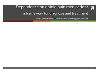 Dependence on opioid pain medication:
a framework for diagnosis and treatment
Jane C Ballantyne, University of Washington, Seattle
 
