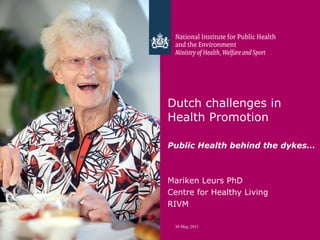 Dutch challenges in  Health Promotion  Public Health behind the dykes…   Mariken Leurs PhD Centre for Healthy Living RIVM 