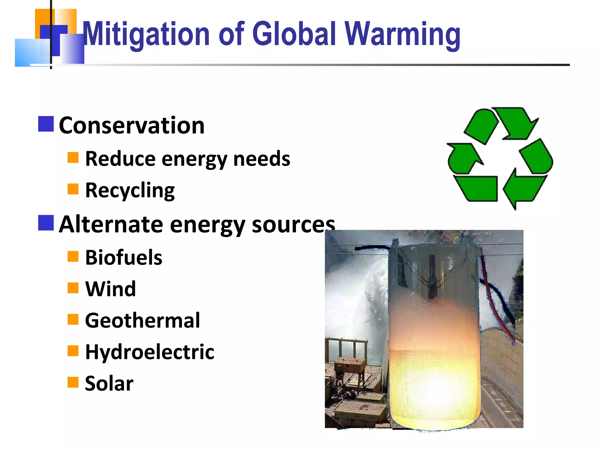 Mitigation of Global Warming Conservation Reduce energy needs Recycling Alternate energy sources Biofuels Wind Geothermal Hydroelectric Solar 