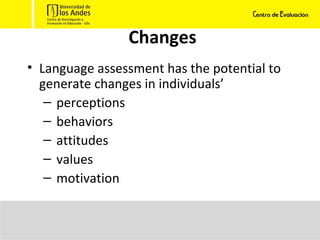 Changes Language assessment has the potential to generate changes in individuals’ perceptions behaviors attitudes values motivation 