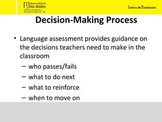 Decision-Making Process Language assessment provides guidance on the decisions teachers need to make in the classroom who passes/fails what to do next  what to reinforce when to move on 