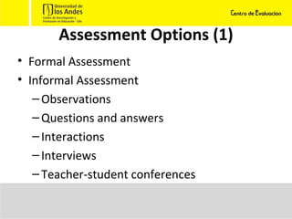 Assessment Options (1) Formal Assessment Informal Assessment Observations Questions and answers Interactions Interviews Teacher-student conferences 