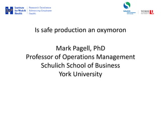 Is safe production an oxymoron

          Mark Pagell, PhD
Professor of Operations Management
     Schulich School of Business
           York University
 