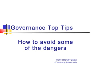 Governance Top Tips
How to avoid some
of the dangers
© 2013 Dorothy Dalton
©Cartoons by Anthony Kelly
 